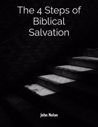 Title: The 4 Steps Of Biblical Salvation, Author: John Nolan