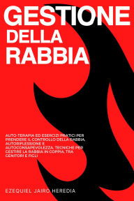 Title: Gestione della Rabbia: Auto-terapia ed Esercizi Pratici per Prendere il Controllo della Rabbia, Autoriflessione e Autoconsapevolezza, Tecniche per Gestire la Rabbia in Coppia, tra Genitori e Figli, Author: Ezequiel Jairo Heredia
