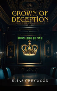 Title: Crown of Deception: Billions Behind the Power, Author: Elias Greywood
