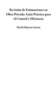Title: Revisión de Estimaciones en Obra Privada: Guía Práctica para el Control y Eficiencia, Author: David Mateos Garcia