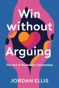 Title: Win Without Arguing: The Art of Authentic Connection, Author: Jordan Ellis