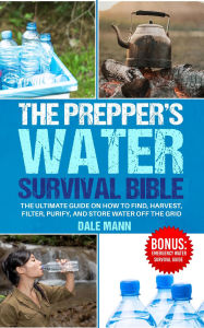 Title: 4 The Prepper's Water Survival Bible: The Ultimate Guide on How to Find, Harvest, Filter, Purify, and Store Water Off the Grid, Author: Dale Mann