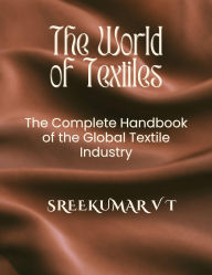 Title: The World of Textiles: The Complete Handbook of the Global Textile Industry, Author: SREEKUMAR V T