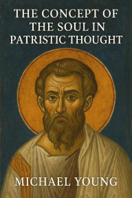Title: The Concept of the Soul in Patristic Thought, Author: Michael Young