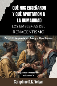 Title: Qué nos enseñaron y qué aportaron a la humanidad los emblemas del Renacentismo. Parte I: El Resplandor del Arte y el Alma Humana. (Legados de Maestros, #4), Author: Seraphine D.K. Velsar