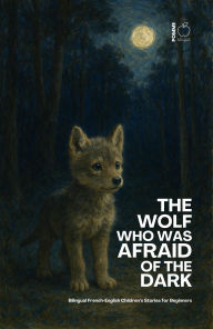Title: The Wolf Who Was Afraid of the Dark: Bilingual French-English Children's Stories for Beginners, Author: Pomme Bilingual