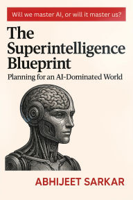 Title: The Superintelligence Blueprint: Planning for an AI-Dominated World., Author: ABHIJEET SARKAR