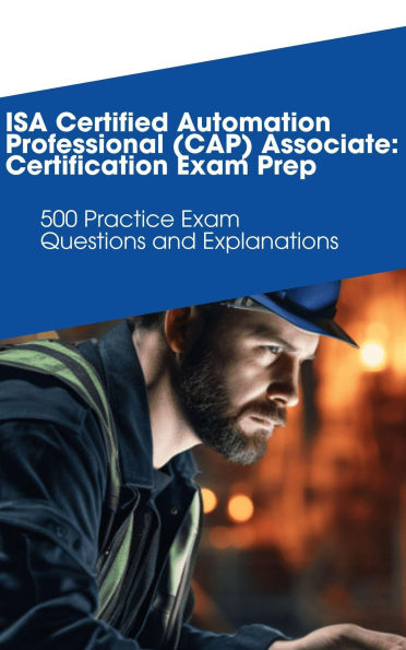 ISA Certified Automation Professional (CAP) Associate: Certification Exam Prep: 500 Practice Exam Questions and Explanations