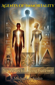 Title: Agents of Immortality: Six Ways To Living Forever, Author: Michael A. Susko