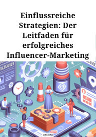 Title: Einflussreiche Strategien, Der Leitfaden für erfolgreiches Influencer Marketing, Author: Lisa Lika