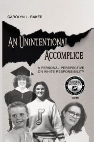 Title: An Unintentional Accomplice, A Personal Perspective on White Responsibility, Author: Carol L. Baker