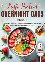 Title: High Protein Overnight Oats: 2000+ breakfasts with easy, protein-packed recipes for balanced, stress-free mornings and long-lasting energy, Author: Sophia Hart