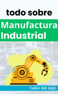 Title: todo sobre Manufactura Industrial (Las biblias Industriales de Taller del inge), Author: I. Laisequilla