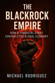 Title: The BlackRock Empire: How a Financial Giant Controls the Global Economy, Author: Michael Rodriguez