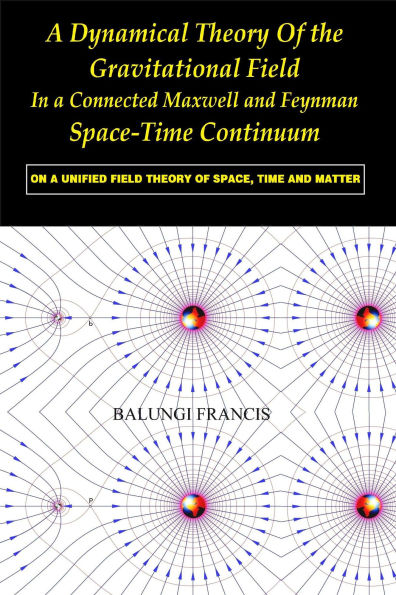 A Dynamical Theory of the Gravitational Field in a Connected Maxwell and Feynman Spacetime Continuum:On a Unified Field Theory of Space, Time and Matter