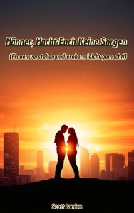 Title: Männer, Macht Euch Keine Sorgen - Frauen verstehen und erobern leicht gemacht!, Author: Scott Landon