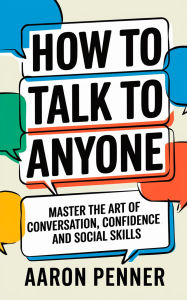 Title: How to Talk to Anyone: Master the Art of Conversation, Confidence, and Social Skills, Author: Aaron Penner