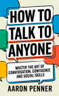 How to Talk to Anyone: Master the Art of Conversation, Confidence, and Social Skills