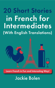 Title: 20 Short Stories in French for Intermediates (With English Translations): Learn French in Fun and Interesting Way!, Author: Jackie Bolen
