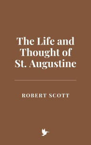 Title: The Life and Thought of St. Augustine, Author: Robert Scott