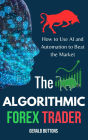 The Algorithmic Forex Trader: How to Use AI and Automation to Beat the Market