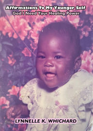 Title: Affirmations to My Younger Self: God I Need Your Healing Power, Author: Lynnelle Whichard