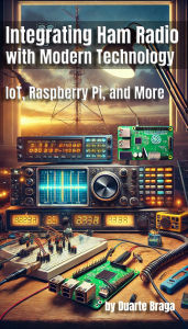 Title: Integrating Ham Radio with Modern Technology: IoT, Raspberry Pi, and More, Author: Duarte Braga