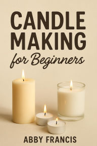 Title: Candle Making for Beginners, Author: Abby Francis
