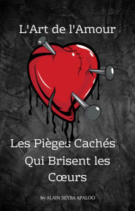 Title: L'Art de l'Amour : Les Pièges Cachés qui Brisent les Cours, Author: alain seyba Apaloo
