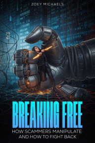 Title: Breaking Free: How Scammers Manipulate and How to Fight Back, Author: Zoey Michaels
