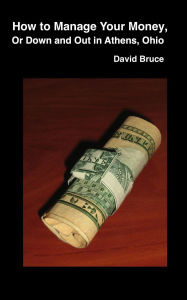 Title: How to Manage Your Money, or Down and Out in Athens, Ohio, Author: David Bruce