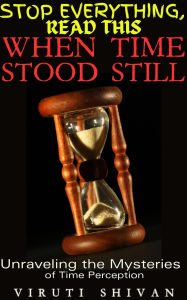 Title: When Time Stood Still - Unraveling the Mysteries of Time Perception (Stop Everything, Read This), Author: Viruti Shivan
