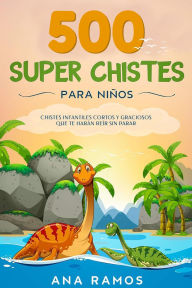 Title: 500 Super Chistes para Niños: Chistes Infantiles Cortos y Graciosos que te Harán Reír sin Parar, Author: Ana Ramos