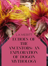 Title: Echoes of the Past: An Exploration of Dogon Mythology (An Exploration of World Mythology, #6), Author: L K Meritt
