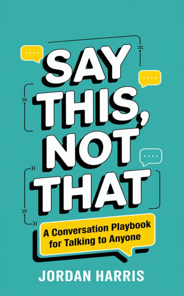 Say This, Not That: A Conversation Playbook for Talking to Anyone