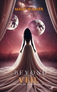 Title: Beyond the Veil: Origins of a Star Child (2, #1), Author: Mary Walker
