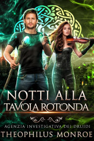 Title: Notti alla Tavola Rotonda (Agenzia Investigativa Dei Druidi #2), Author: Theophilus Monroe