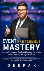 Title: Event Management Mastery: An Useful Practical Guide to Planning Corporate, Social, Virtual, and Hybrid Events, Author: Deepak