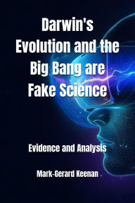 Title: Darwin's Evolution and the Big Bang are Fake Science - Evidence and Analysis, Author: Mark Keenan