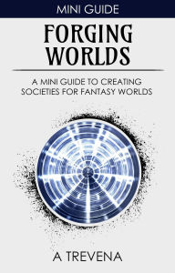 Title: Forging Worlds: A Mini Guide to Creating Societies for Fantasy Worlds (Step By Step Worldbuilding, #8), Author: A Trevena