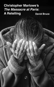 Title: Christopher Marlowe's The Massacre at Paris: A Retelling, Author: David Bruce