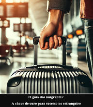 Title: O guia dos imigrantes: A chave de ouro para sucesso no estrangeiro, Author: MoreKnow