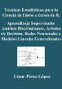 Técnicas Estadísticas para la Ciencia de Datos a través de R. Aprendizaje Supervisado: Análisis Discriminante, Árboles de Decisión, Redes Neuronales y Modelos Lineales Generalizados