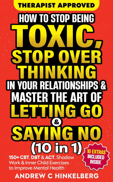 How To Stop Being Toxic, Stop Overthinking In Your Relationships & Master The Art Of Letting Go & Saying No (10 in 1)