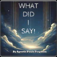 Title: What Did I Say!, Author: Apostle Paula Ferguson