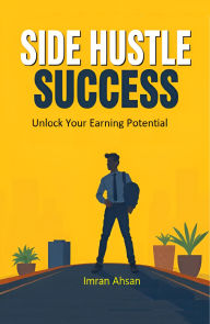 Title: Side Hustle Success: Unlock Your Earning Potential (Personal Finance, #1), Author: M. Imran Ahsan