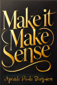 Title: Make it Make Sense, Author: Apostle Paula Ferguson