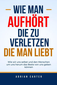 Title: Wie man aufhört, die zu verletzen, die man liebt, Author: Adrian Carter
