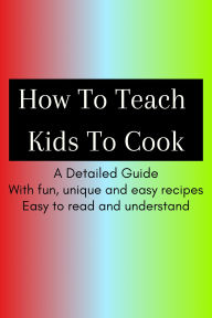 Title: How To Teach Kids To Cook, Author: Shanay Gengan