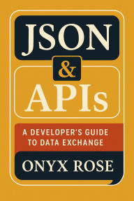 Title: JSON & APIs: A Developer's Guide to Data Exchange, Author: Onyx Rose